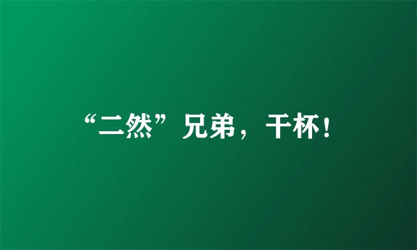 “二然”兄弟，干杯！