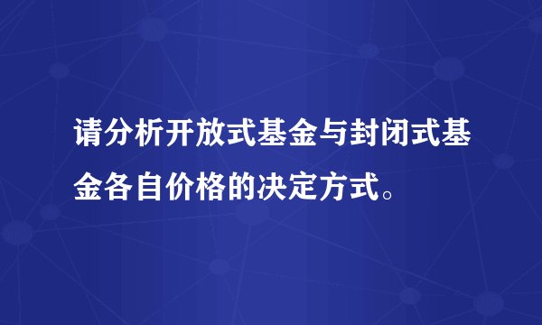 请分析开放式基金与封闭式基金各自价格的决定方式。