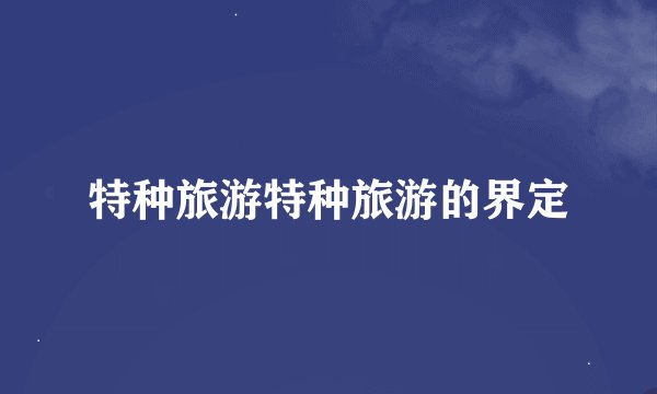 特种旅游特种旅游的界定