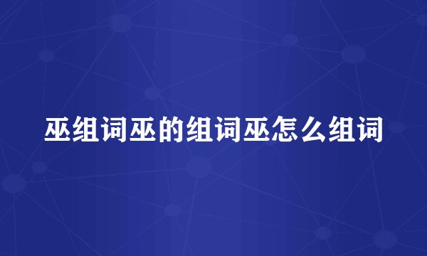 巫组词巫的组词巫怎么组词