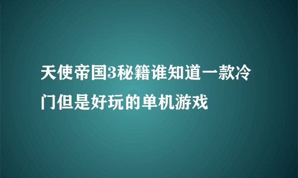天使帝国3秘籍谁知道一款冷门但是好玩的单机游戏