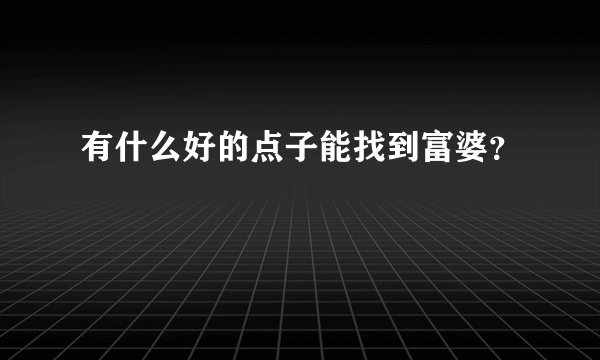 有什么好的点子能找到富婆？