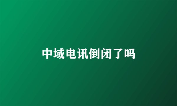 中域电讯倒闭了吗
