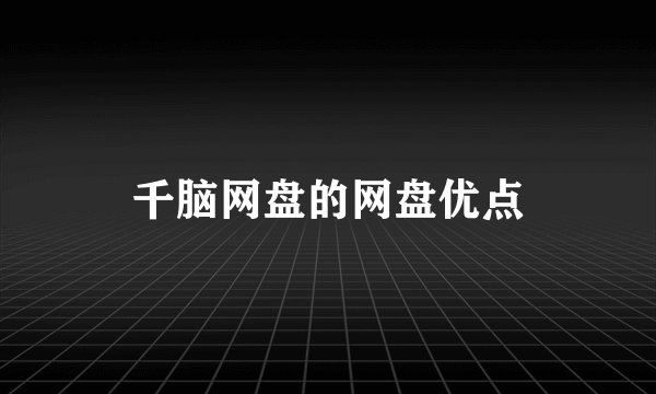 千脑网盘的网盘优点