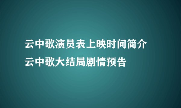 云中歌演员表上映时间简介 云中歌大结局剧情预告