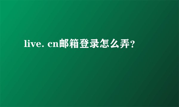 live. cn邮箱登录怎么弄？