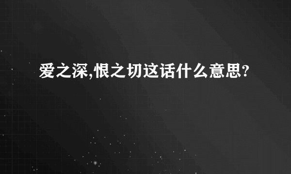 爱之深,恨之切这话什么意思?