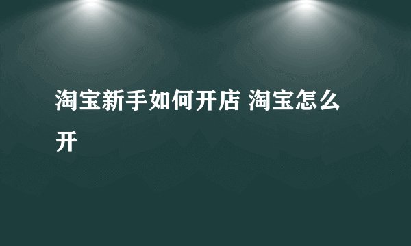 淘宝新手如何开店 淘宝怎么开