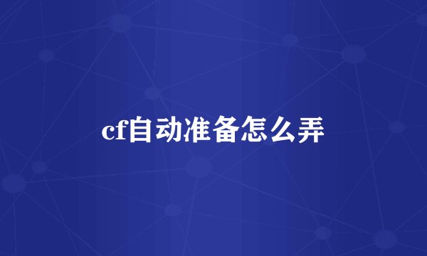 cf自动准备怎么弄