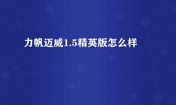 力帆迈威1.5精英版怎么样