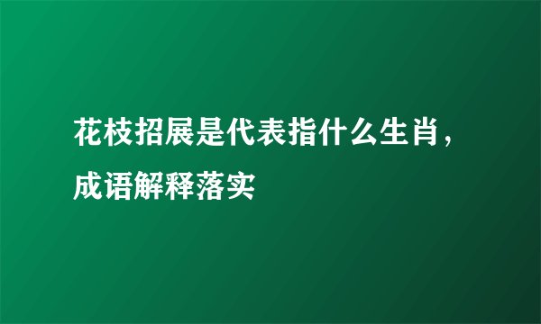 花枝招展是代表指什么生肖，成语解释落实