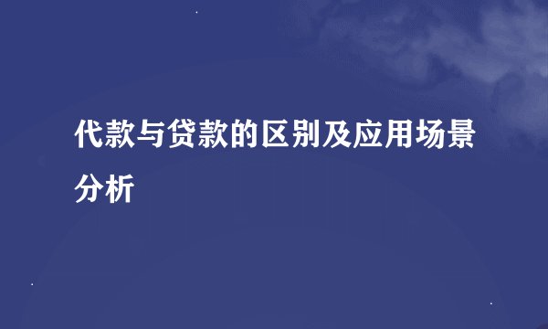 代款与贷款的区别及应用场景分析