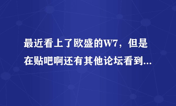 最近看上了欧盛的W7，但是在贴吧啊还有其他论坛看到这款机子问题很大，求真相