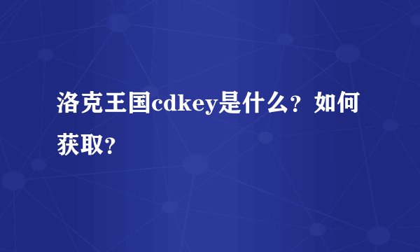 洛克王国cdkey是什么？如何获取？