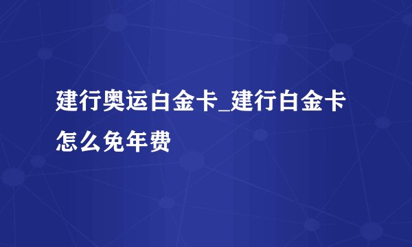 建行奥运白金卡_建行白金卡怎么免年费