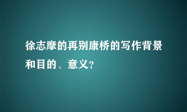 徐志摩的再别康桥的写作背景和目的、意义？