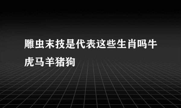 雕虫末技是代表这些生肖吗牛虎马羊猪狗