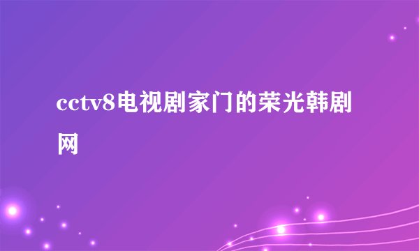 cctv8电视剧家门的荣光韩剧网