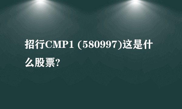 招行CMP1 (580997)这是什么股票?