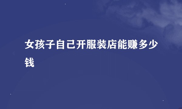 女孩子自己开服装店能赚多少钱