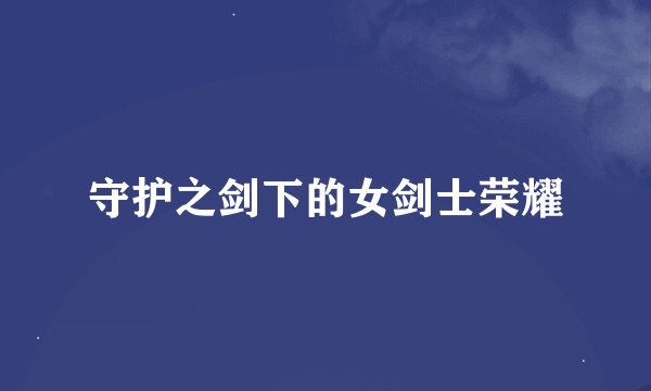守护之剑下的女剑士荣耀