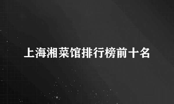 上海湘菜馆排行榜前十名
