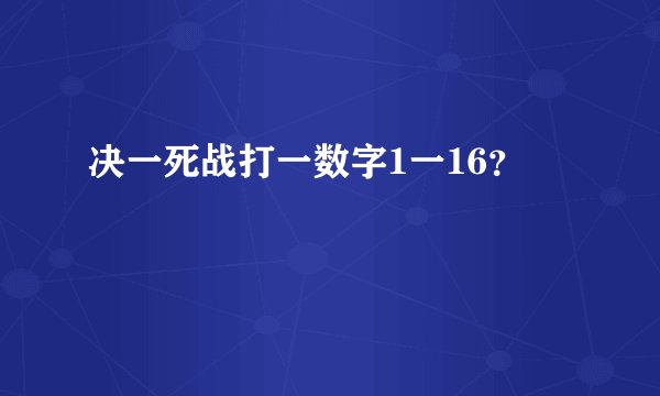 决一死战打一数字1一16？