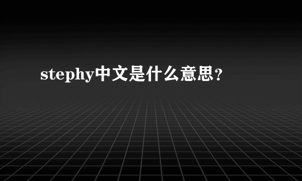 stephy中文是什么意思？