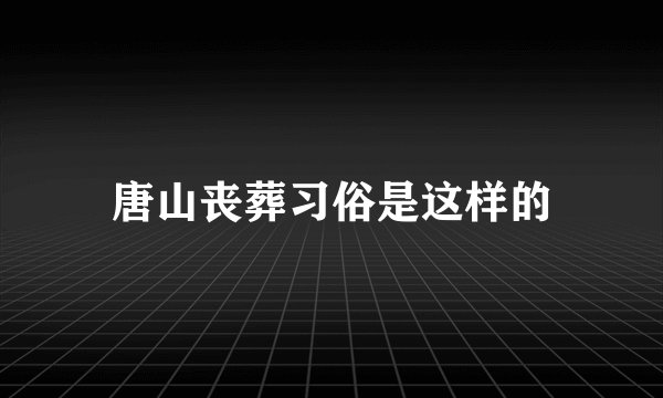 唐山丧葬习俗是这样的