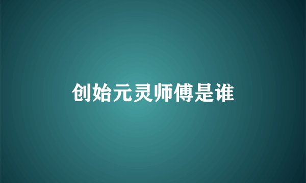 创始元灵师傅是谁