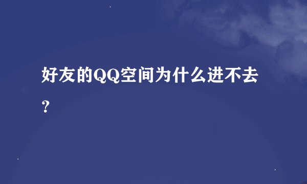 好友的QQ空间为什么进不去？