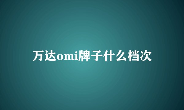 万达omi牌子什么档次