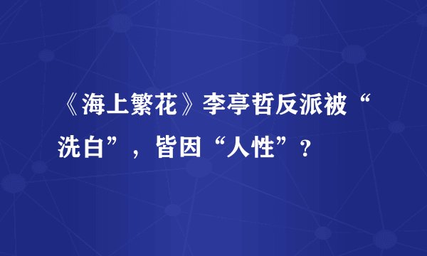 《海上繁花》李亭哲反派被“洗白”，皆因“人性”？