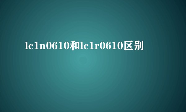 lc1n0610和lc1r0610区别
