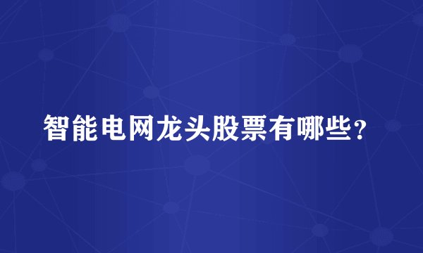 智能电网龙头股票有哪些？