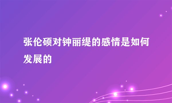 张伦硕对钟丽缇的感情是如何发展的