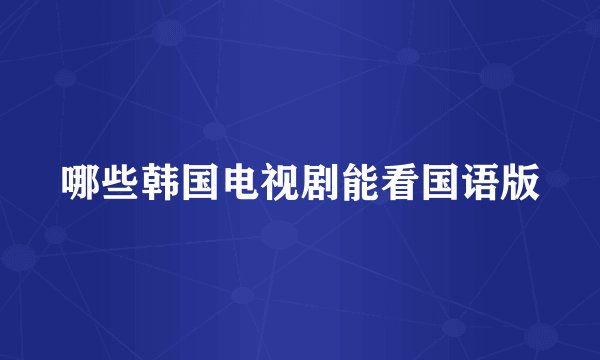 哪些韩国电视剧能看国语版