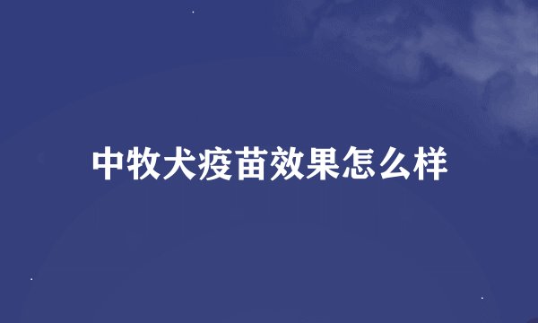 中牧犬疫苗效果怎么样