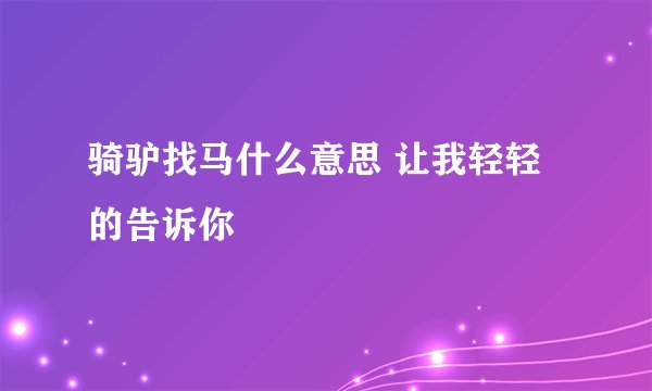 骑驴找马什么意思 让我轻轻的告诉你