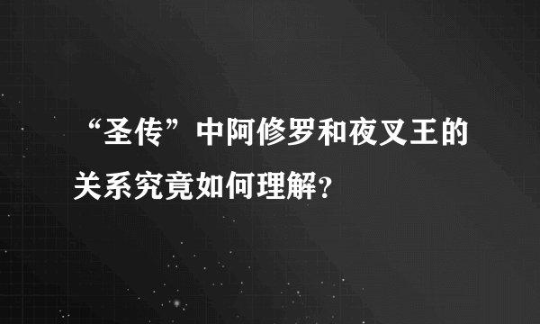 “圣传”中阿修罗和夜叉王的关系究竟如何理解？