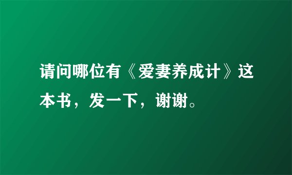 请问哪位有《爱妻养成计》这本书，发一下，谢谢。