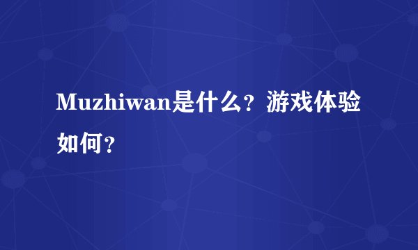 Muzhiwan是什么？游戏体验如何？