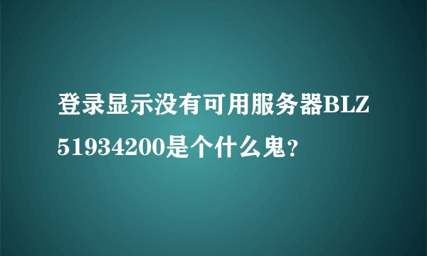 登录显示没有可用服务器BLZ51934200是个什么鬼？