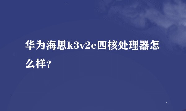 华为海思k3v2e四核处理器怎么样？