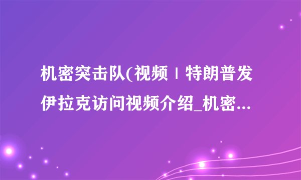 机密突击队(视频｜特朗普发伊拉克访问视频介绍_机密突击队(视频｜特朗普发伊拉克访问视频是什么