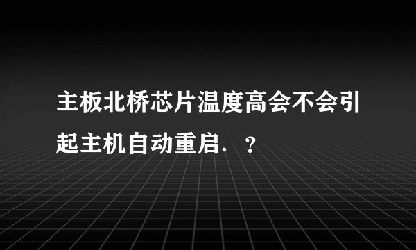 主板北桥芯片温度高会不会引起主机自动重启．？