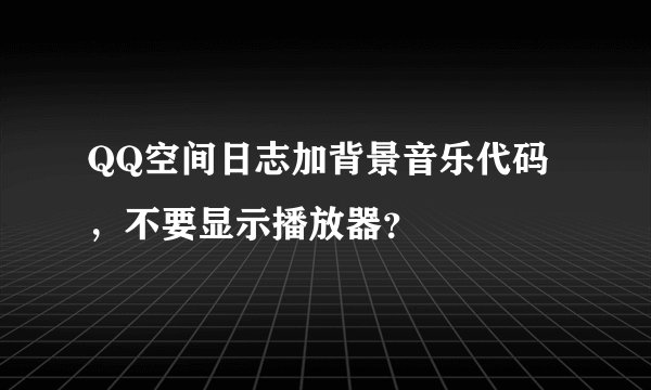 QQ空间日志加背景音乐代码，不要显示播放器？