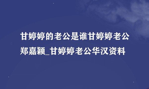 甘婷婷的老公是谁甘婷婷老公郑嘉颖_甘婷婷老公华汉资料