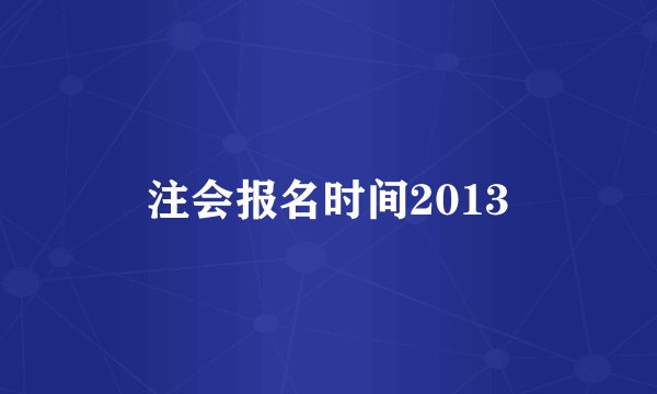 注会报名时间2013