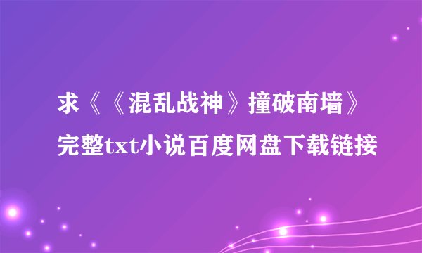 求《《混乱战神》撞破南墙》完整txt小说百度网盘下载链接